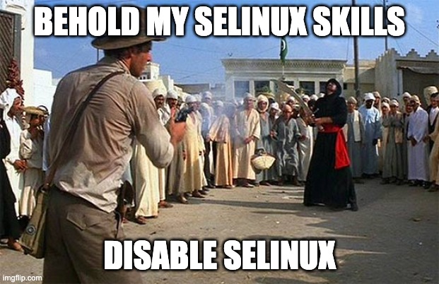 indiana jones brings a gun to a sword fight | BEHOLD MY SELINUX SKILLS; DISABLE SELINUX | image tagged in indiana jones brings a gun to a sword fight | made w/ Imgflip meme maker