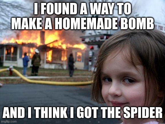 Disaster Girl | I FOUND A WAY TO MAKE A HOMEMADE BOMB; AND I THINK I GOT THE SPIDER | image tagged in memes,disaster girl | made w/ Imgflip meme maker