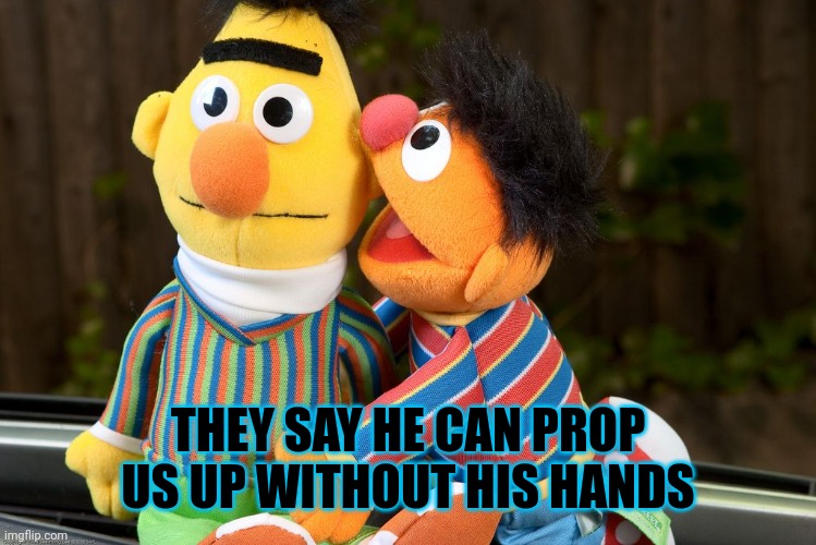 sesame street whisper | THEY SAY HE CAN PROP US UP WITHOUT HIS HANDS | image tagged in sesame street whisper | made w/ Imgflip meme maker