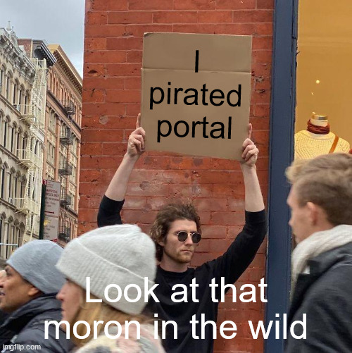 I pirated portal; Look at that moron in the wild | image tagged in memes,guy holding cardboard sign | made w/ Imgflip meme maker