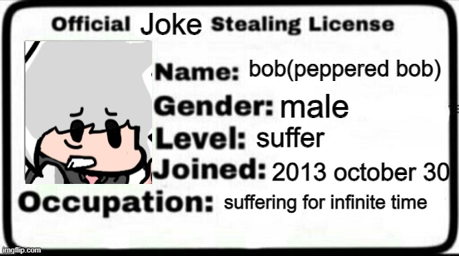 official joke stealing license | Joke; bob(peppered bob); male; suffer; 2013 october 30; suffering for infinite time | image tagged in meme stealing license | made w/ Imgflip meme maker