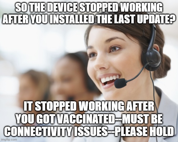 customer service | SO THE DEVICE STOPPED WORKING AFTER YOU INSTALLED THE LAST UPDATE? IT STOPPED WORKING AFTER YOU GOT VACCINATED--MUST BE CONNECTIVITY ISSUES--PLEASE HOLD | image tagged in customer service | made w/ Imgflip meme maker