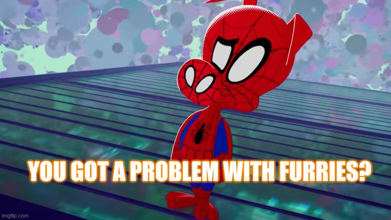 you got a problem with cartoons? - Peter porker Spider ham | YOU GOT A PROBLEM WITH FURRIES? | image tagged in you got a problem with cartoons - peter porker spider ham | made w/ Imgflip meme maker