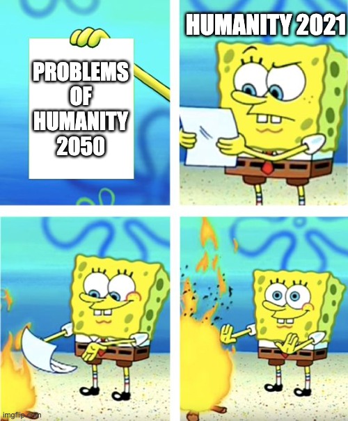 future spongebob wont be happy | HUMANITY 2021; PROBLEMS OF HUMANITY 2050 | image tagged in spongebob burning paper | made w/ Imgflip meme maker