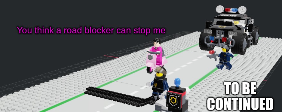 James Patten Series | You think a road blocker can stop me; TO BE CONTINUED | made w/ Imgflip meme maker