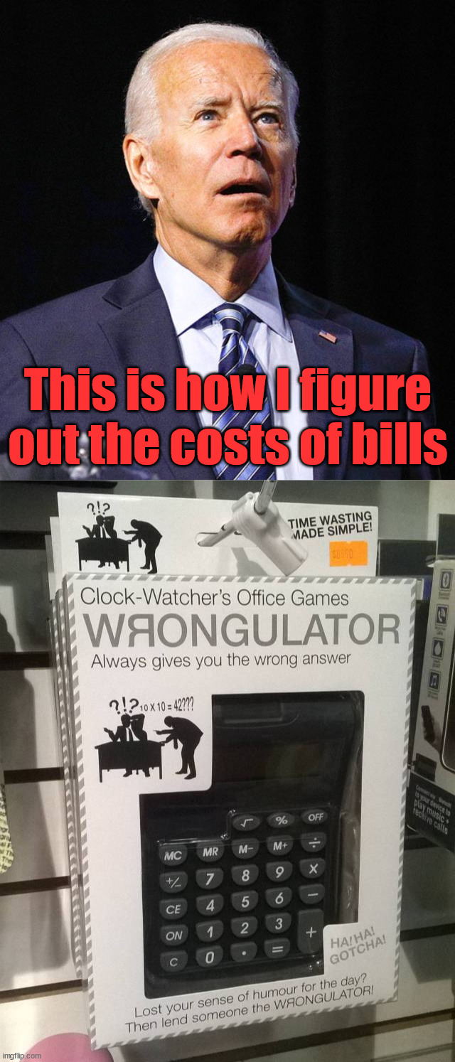 This is how I figure out the costs of bills | image tagged in joe biden,conservatives | made w/ Imgflip meme maker