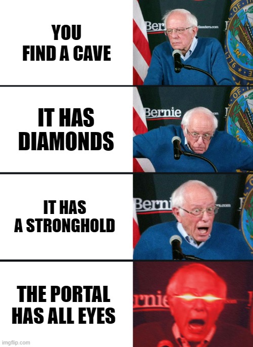 MINECRAFT MEME | YOU FIND A CAVE; IT HAS DIAMONDS; IT HAS A STRONGHOLD; THE PORTAL HAS ALL EYES | image tagged in bernie sanders reaction nuked | made w/ Imgflip meme maker