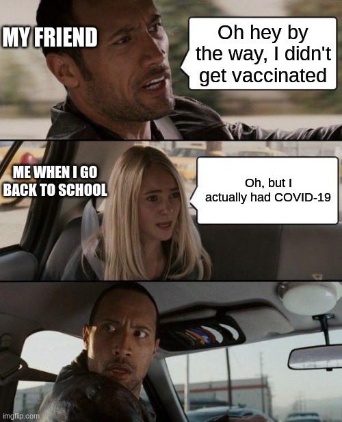 Catch it noooo | MY FRIEND; Oh hey by the way, I didn't get vaccinated; ME WHEN I GO BACK TO SCHOOL; Oh, but I actually had COVID-19 | image tagged in memes,the rock driving | made w/ Imgflip meme maker