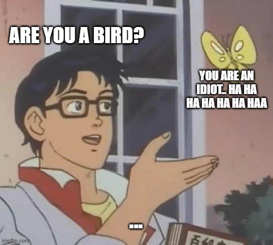 Butterfly Be Speaking Facts | ARE YOU A BIRD? YOU ARE AN IDIOT.. HA HA HA HA HA HA HAA; ... | image tagged in memes,is this a pigeon | made w/ Imgflip meme maker