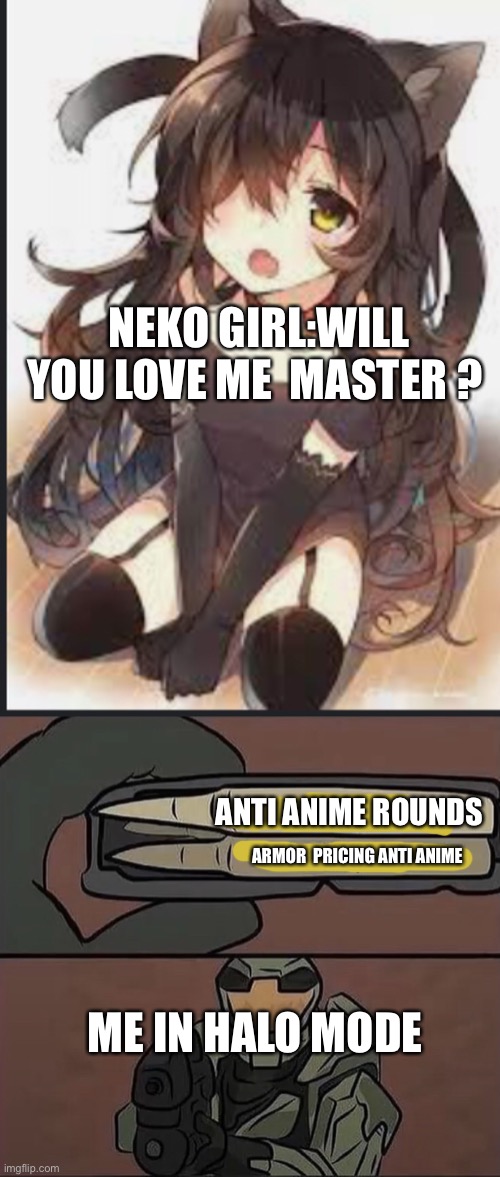 NEKO GIRL:WILL YOU LOVE ME  MASTER ? ANTI ANIME ROUNDS; ARMOR  PRICING ANTI ANIME; ME IN HALO MODE | image tagged in anti simp chief | made w/ Imgflip meme maker