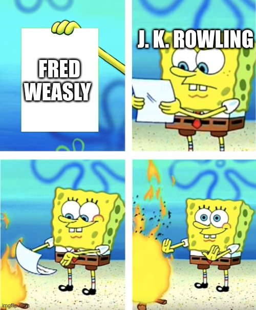 Spongebob Burning Paper | J. K. ROWLING; FRED WEASLY | image tagged in spongebob burning paper | made w/ Imgflip meme maker