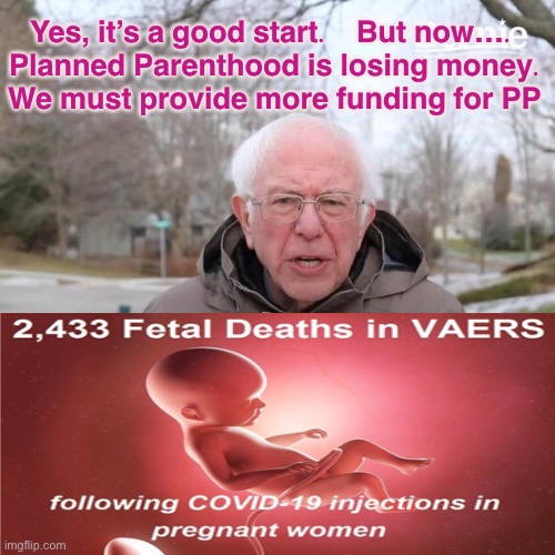 Leftists’ Favorite Claim:  IT’s ALL ABOUT (killing) THE CHILDREN | Yes, it’s a good start.    But now…. 
Planned Parenthood is losing money.
We must provide more funding for PP | image tagged in memes,bernie i am once again asking for your support | made w/ Imgflip meme maker
