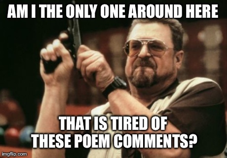 Am I The Only One Around Here Meme | AM I THE ONLY ONE AROUND HERE THAT IS TIRED OF THESE POEM COMMENTS? | image tagged in memes,am i the only one around here | made w/ Imgflip meme maker
