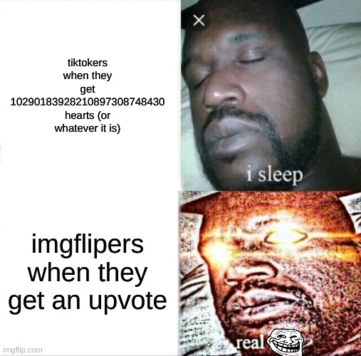 sleeping tiktok |  tiktokers when they get 10290183928210897308748430 hearts (or whatever it is); imgflipers when they get an upvote | image tagged in memes,sleeping shaq,tiktok,imgflip users | made w/ Imgflip meme maker