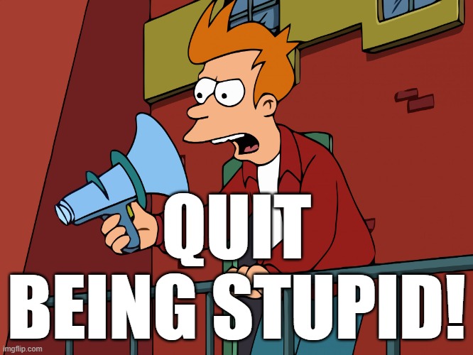 Futurama Fry Megaphone | QUIT BEING STUPID! | image tagged in futurama fry megaphone | made w/ Imgflip meme maker