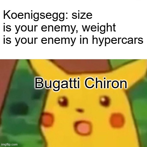 Surprised Pikachu | Koenigsegg: size is your enemy, weight is your enemy in hypercars; Bugatti Chiron | image tagged in memes,surprised pikachu | made w/ Imgflip meme maker