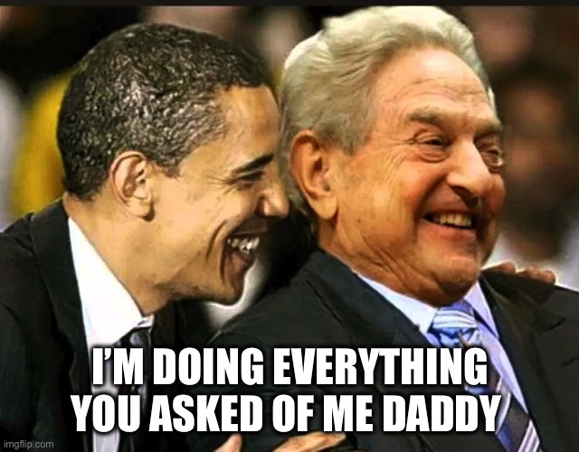 soros obama | I’M DOING EVERYTHING YOU ASKED OF ME DADDY | image tagged in soros obama | made w/ Imgflip meme maker
