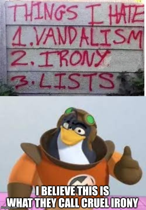 cruel irony | I BELIEVE THIS IS WHAT THEY CALL CRUEL IRONY | image tagged in fun,memes,why are you reading this,funny vandalism | made w/ Imgflip meme maker
