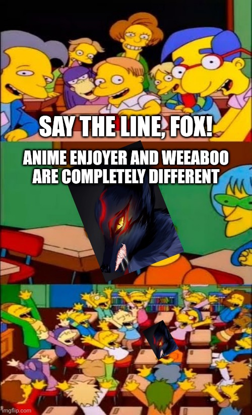 say the line bart! simpsons | SAY THE LINE, FOX! ANIME ENJOYER AND WEEABOO ARE COMPLETELY DIFFERENT | image tagged in say the line bart simpsons | made w/ Imgflip meme maker