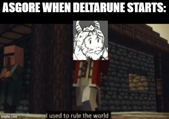 he learned his mistake. | ASGORE WHEN DELTARUNE STARTS: | image tagged in i used to rule the world,deltarune,undertale,asgore | made w/ Imgflip meme maker