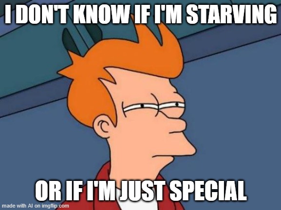 Futurama Fry | I DON'T KNOW IF I'M STARVING; OR IF I'M JUST SPECIAL | image tagged in memes,futurama fry | made w/ Imgflip meme maker