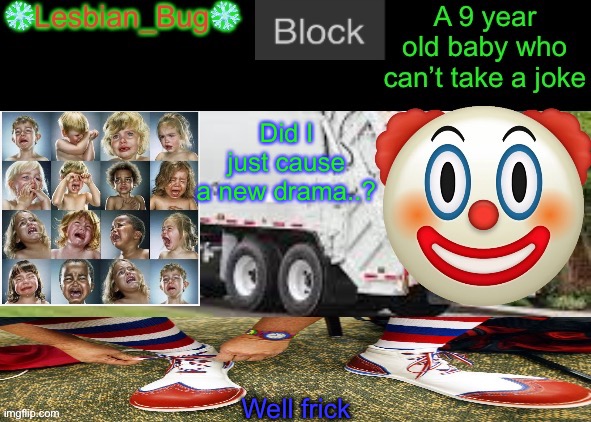 LesbianBugTheSnowflake Announcement temp | Did I just cause a new drama..? Well frick | image tagged in lesbianbugthesnowflake announcement temp | made w/ Imgflip meme maker