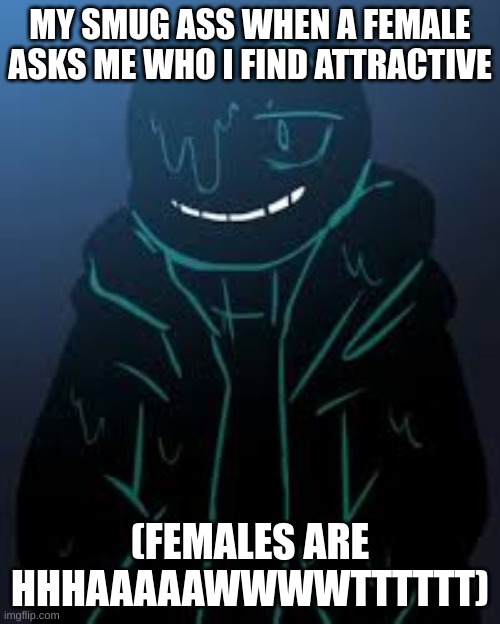 "hhmmm. I think females are pretty attractive" *insert Lenny Face* | MY SMUG ASS WHEN A FEMALE ASKS ME WHO I FIND ATTRACTIVE; (FEMALES ARE HHHAAAAAWWWWTTTTTT) | image tagged in smug nootmare sans | made w/ Imgflip meme maker