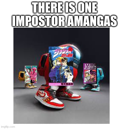 One impostor aMANGAs | THERE IS ONE IMPOSTOR AMANGAS | image tagged in memes,funny,amogus,manga,jojo's bizarre adventure | made w/ Imgflip meme maker