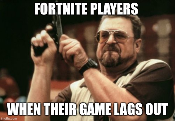 Am I The Only One Around Here | FORTNITE PLAYERS; WHEN THEIR GAME LAGS OUT | image tagged in memes,am i the only one around here | made w/ Imgflip meme maker