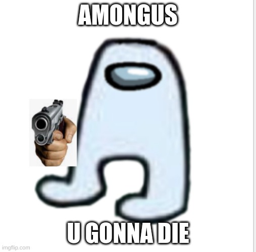 amongus | AMONGUS; U GONNA DIE | image tagged in amogus | made w/ Imgflip meme maker