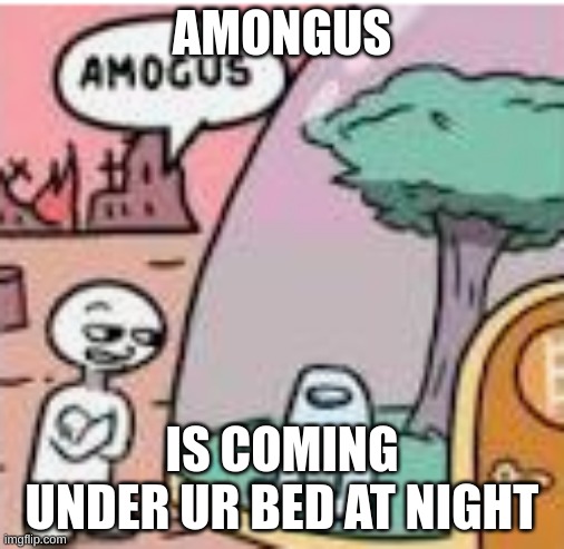 amogus | AMONGUS; IS COMING UNDER UR BED AT NIGHT | image tagged in amogus | made w/ Imgflip meme maker