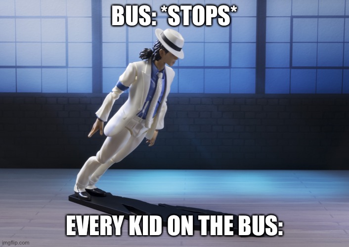  Michael Jackson smooth criminal lean  | BUS: *STOPS*; EVERY KID ON THE BUS: | image tagged in michael jackson smooth criminal lean | made w/ Imgflip meme maker