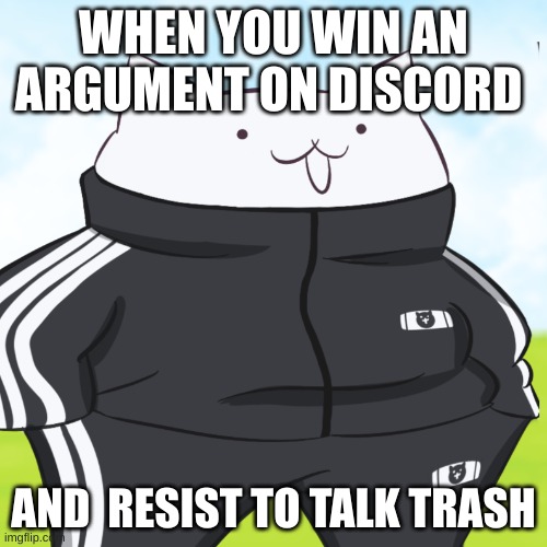 drip cat | WHEN YOU WIN AN ARGUMENT ON DISCORD; AND  RESIST TO TALK TRASH | image tagged in drip cat | made w/ Imgflip meme maker