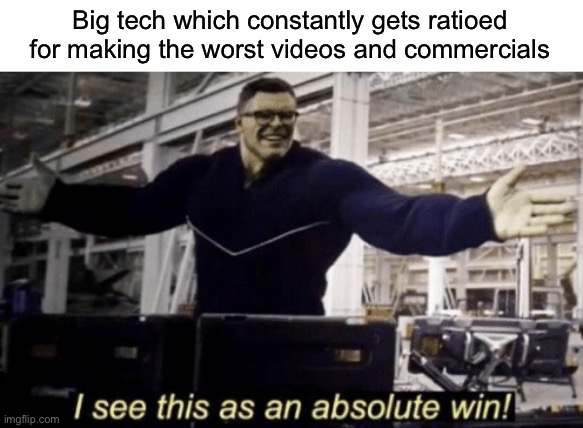 I See This as an Absolute Win! | Big tech which constantly gets ratioed for making the worst videos and commercials | image tagged in i see this as an absolute win | made w/ Imgflip meme maker
