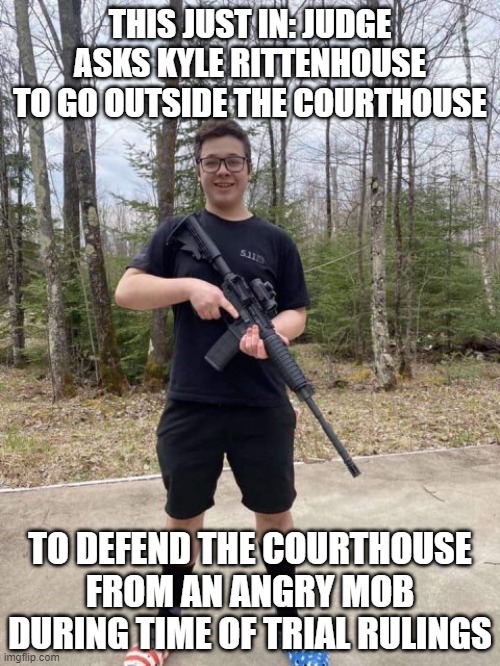 It's just a joke people, just a joke... | THIS JUST IN: JUDGE ASKS KYLE RITTENHOUSE TO GO OUTSIDE THE COURTHOUSE; TO DEFEND THE COURTHOUSE FROM AN ANGRY MOB DURING TIME OF TRIAL RULINGS | image tagged in kyle rittenhouse,just a joke | made w/ Imgflip meme maker