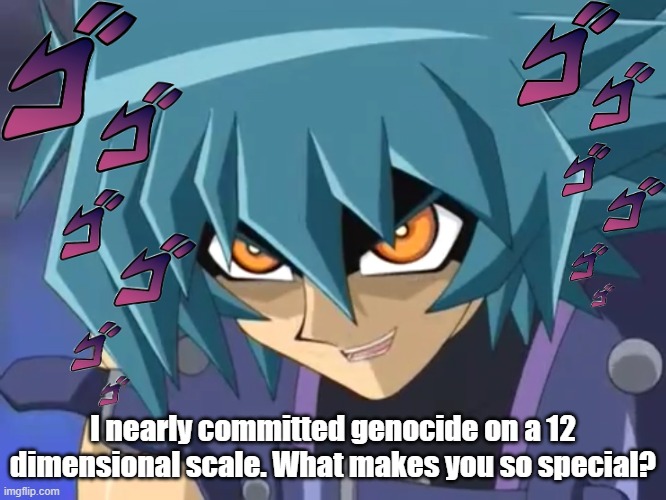 I love you, Judai… | I nearly committed genocide on a 12 dimensional scale. What makes you so special? | image tagged in i love you judai | made w/ Imgflip meme maker