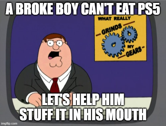 Peter Griffin News Meme | A BROKE BOY CAN'T EAT PS5 LET'S HELP HIM STUFF IT IN HIS MOUTH | image tagged in memes,peter griffin news | made w/ Imgflip meme maker