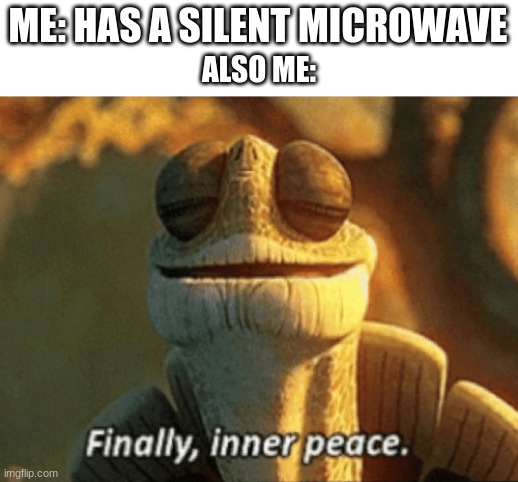 Finally inner peace | ME: HAS A SILENT MICROWAVE; ALSO ME: | image tagged in finally inner peace,memes | made w/ Imgflip meme maker