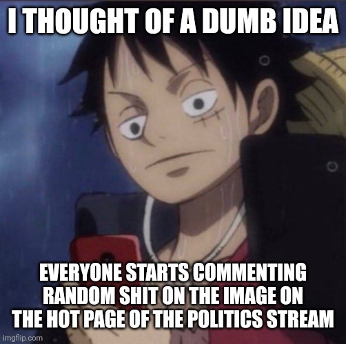 Like what we do with ser.donald when he comments | I THOUGHT OF A DUMB IDEA; EVERYONE STARTS COMMENTING RANDOM SHIT ON THE IMAGE ON THE HOT PAGE OF THE POLITICS STREAM | image tagged in luffy phone | made w/ Imgflip meme maker