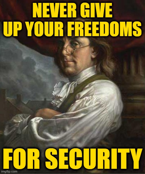 Benjamin Franklin | NEVER GIVE UP YOUR FREEDOMS FOR SECURITY | image tagged in benjamin franklin | made w/ Imgflip meme maker