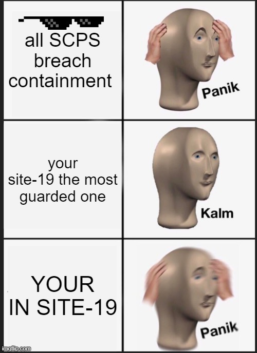 SPC-FUNNY | all SCPS breach containment; your site-19 the most guarded one; YOUR IN SITE-19 | image tagged in memes,panik kalm panik | made w/ Imgflip meme maker