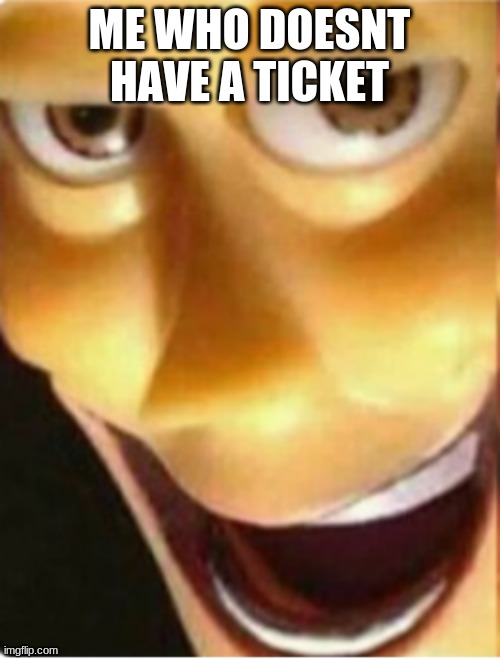 Satanic woody | ME WHO DOESNT HAVE A TICKET | image tagged in satanic woody | made w/ Imgflip meme maker