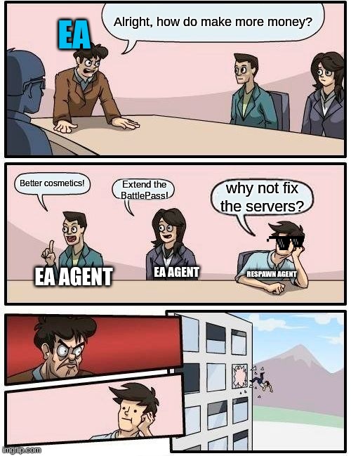 Boardroom Meeting Suggestion | Alright, how do make more money? EA; Better cosmetics! Extend the BattlePass! why not fix the servers? RESPAWN AGENT; EA AGENT; EA AGENT | image tagged in memes,boardroom meeting suggestion | made w/ Imgflip meme maker