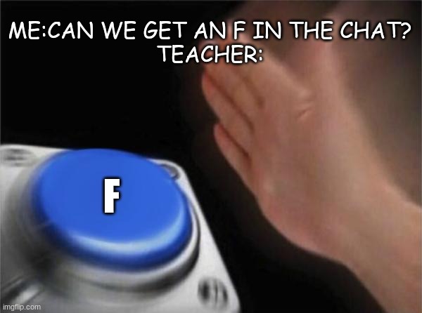 f in the gradebook | ME:CAN WE GET AN F IN THE CHAT?
TEACHER:; F | image tagged in memes,blank nut button | made w/ Imgflip meme maker