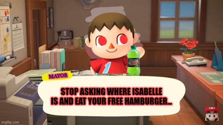 Cursed mayor problems | MAYOR; STOP ASKING WHERE ISABELLE IS AND EAT YOUR FREE HAMBURGER... | image tagged in isabelle animal crossing announcement,cursed,mayor,problems | made w/ Imgflip meme maker