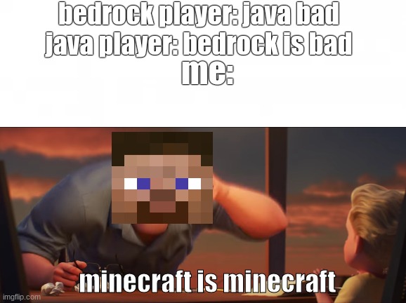 minecraft is minecraft |  bedrock player: java bad
java player: bedrock is bad; me:; minecraft is minecraft | image tagged in minecraft | made w/ Imgflip meme maker