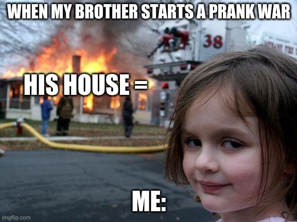Disaster Girl Meme | WHEN MY BROTHER STARTS A PRANK WAR; HIS HOUSE =; ME: | image tagged in memes,disaster girl | made w/ Imgflip meme maker
