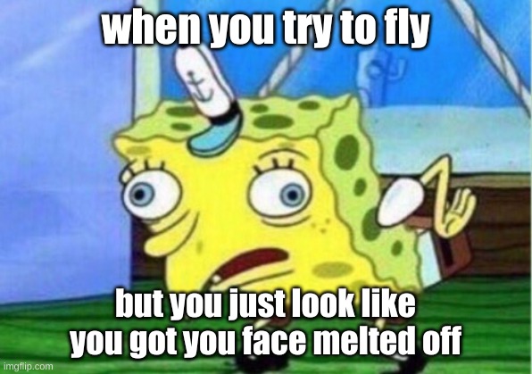 Try to Hard | when you try to fly; but you just look like you got you face melted off | image tagged in memes,mocking spongebob | made w/ Imgflip meme maker