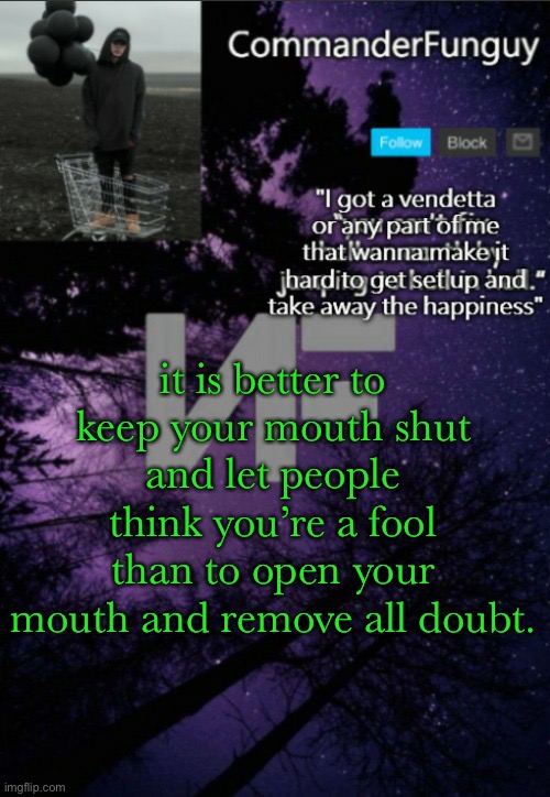 this is some advice i take to heart irl | it is better to keep your mouth shut and let people think you’re a fool than to open your mouth and remove all doubt. | image tagged in commanderfunguy nf template thx yachi | made w/ Imgflip meme maker