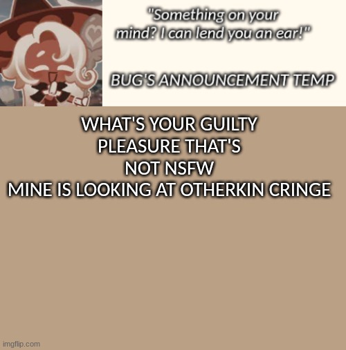 Bug's Latte Announcement Temp | WHAT'S YOUR GUILTY PLEASURE THAT'S NOT NSFW
MINE IS LOOKING AT OTHERKIN CRINGE | image tagged in bug's latte announcement temp | made w/ Imgflip meme maker